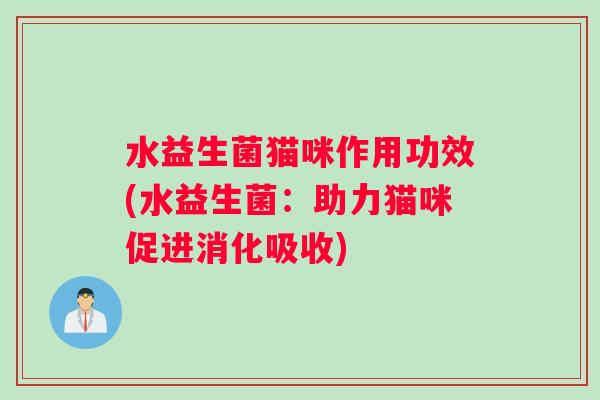 水益生菌猫咪作用功效(水益生菌:助力猫咪促进消化吸收) 水益生菌猫咪作用功效(水益生菌:助力猫咪促进消化吸收)