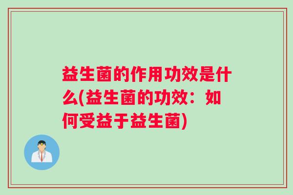 益生菌的作用功效是什么(益生菌的功效：如何受益于益生菌)