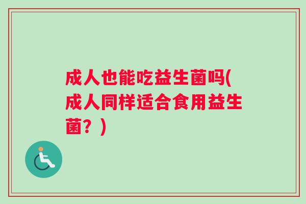 成人也能吃益生菌吗(成人同样适合食用益生菌？)