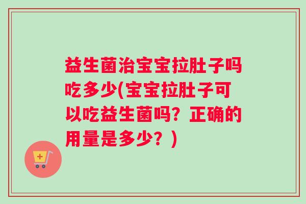 益生菌宝宝拉肚子吗吃多少(宝宝拉肚子可以吃益生菌吗？正确的用量是多少？)