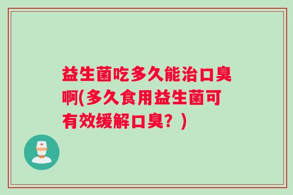 益生菌吃多久能啊(多久食用益生菌可有效缓解？)