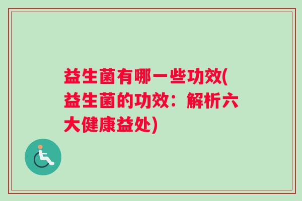 益生菌有哪一些功效(益生菌的功效：解析六大健康益处)