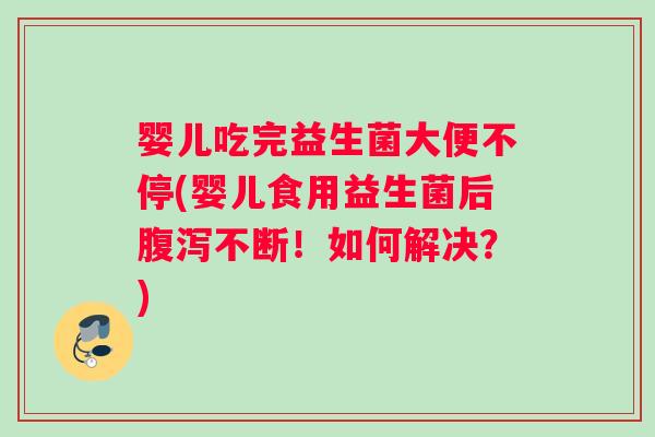 婴儿吃完益生菌大便不停(婴儿食用益生菌后腹泻不断！如何解决？)