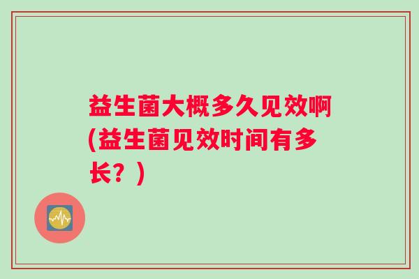 益生菌大概多久见效啊(益生菌见效时间有多长？)