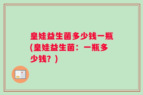 皇娃益生菌多少钱一瓶(皇娃益生菌：一瓶多少钱？)