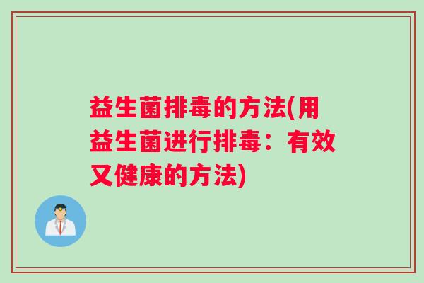 益生菌排毒的方法(用益生菌进行排毒：有效又健康的方法)