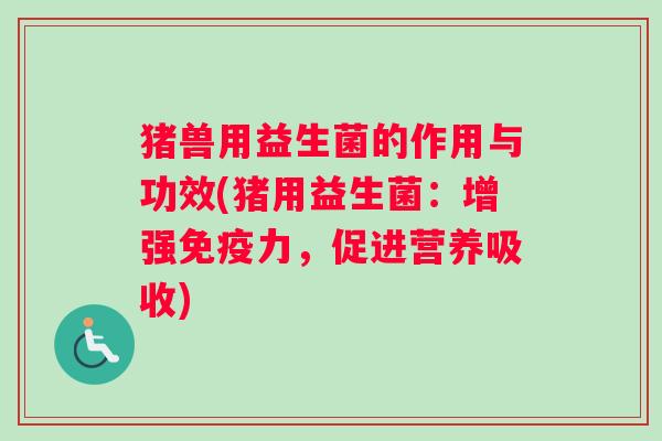 猪兽用益生菌的作用与功效(猪用益生菌：增强力，促进营养吸收)