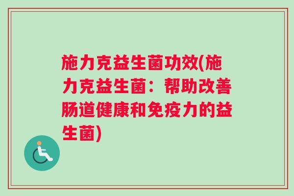 施力克益生菌功效(施力克益生菌：帮助改善肠道健康和力的益生菌)