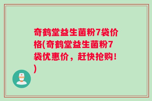奇鹤堂益生菌粉7袋价格(奇鹤堂益生菌粉7袋优惠价，赶快抢购！)