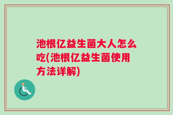 池根亿益生菌大人怎么吃(池根亿益生菌使用方法详解)