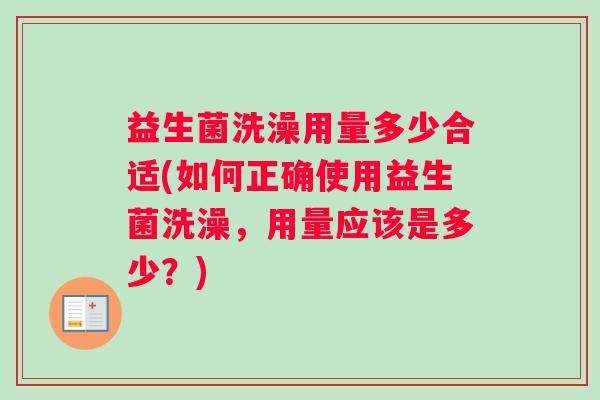 益生菌洗澡用量多少合适(如何正确使用益生菌洗澡，用量应该是多少？)