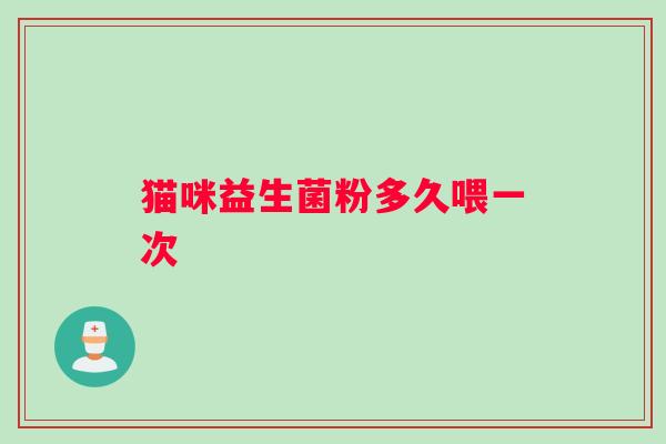 猫咪益生菌粉多久喂一次
