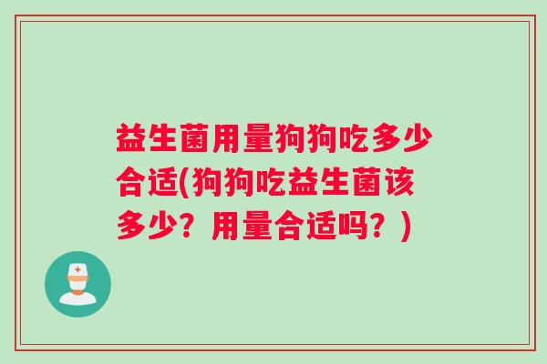 益生菌用量狗狗吃多少合适(狗狗吃益生菌该多少？用量合适吗？)
