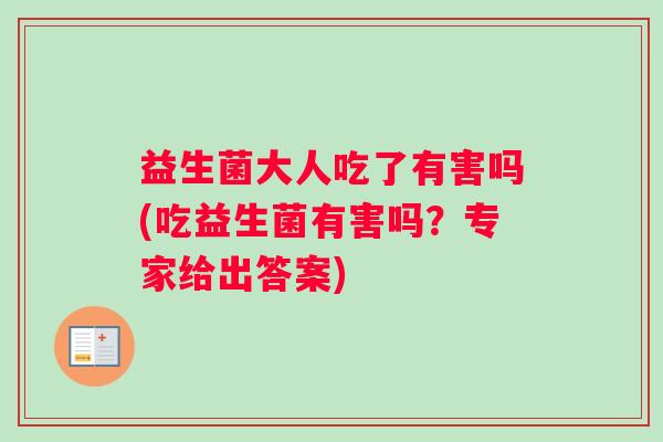 益生菌大人吃了有害吗(吃益生菌有害吗？专家给出答案)