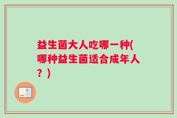益生菌大人吃哪一种(哪种益生菌适合成年人？)