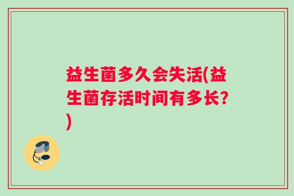 益生菌多久会失活(益生菌存活时间有多长?) 益生菌多久会失活(益生菌存活时间有多长?)