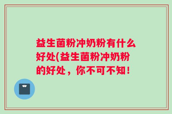 益生菌粉冲奶粉有什么好处(益生菌粉冲奶粉的好处，你不可不知！