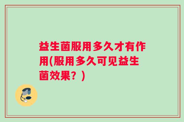 益生菌服用多久才有作用(服用多久可见益生菌效果？)