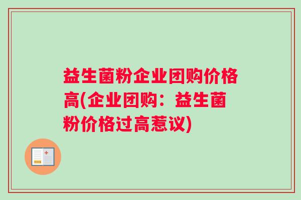 益生菌粉企业团购价格高(企业团购：益生菌粉价格过高惹议)