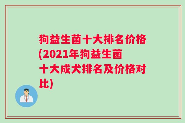 狗益生菌十大排名价格(2021年狗益生菌十大成犬排名及价格对比)