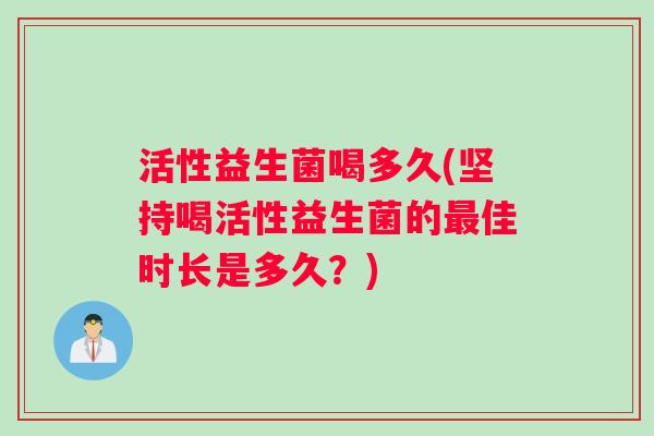 活性益生菌喝多久(坚持喝活性益生菌的最佳时长是多久？)