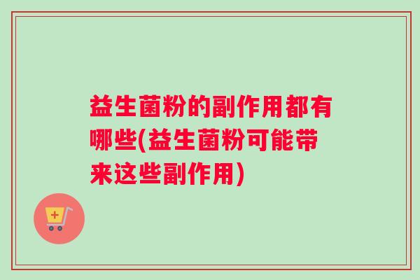 益生菌粉的副作用都有哪些(益生菌粉可能带来这些副作用)