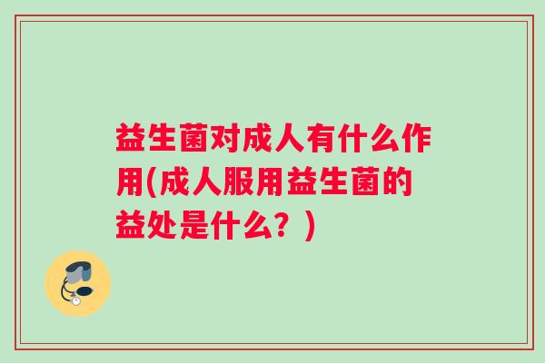 益生菌对成人有什么作用(成人服用益生菌的益处是什么？)
