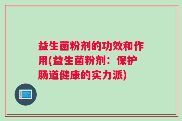 益生菌粉剂的功效和作用(益生菌粉剂：保护肠道健康的实力派)