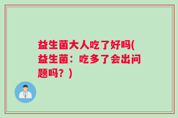 益生菌大人吃了好吗(益生菌：吃多了会出问题吗？)