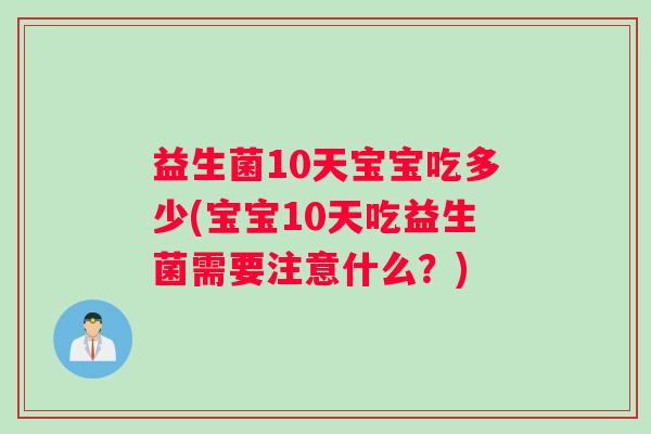 益生菌10天宝宝吃多少(宝宝10天吃益生菌需要注意什么？)