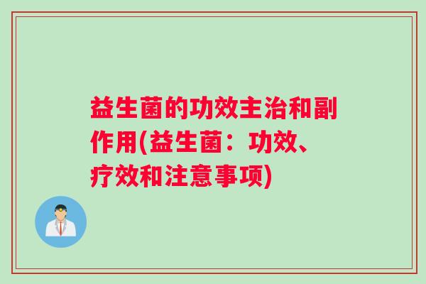 益生菌的功效主和副作用(益生菌：功效、疗效和注意事项)