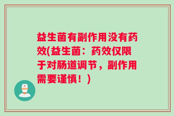 益生菌有副作用没有药效(益生菌：药效仅限于对肠道调节，副作用需要谨慎！)