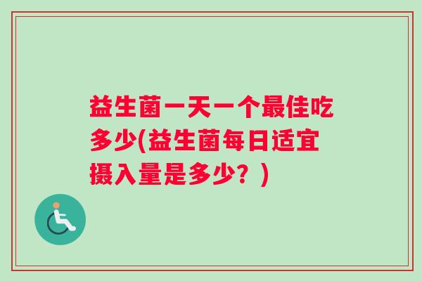 益生菌一天一个最佳吃多少(益生菌每日适宜摄入量是多少？)