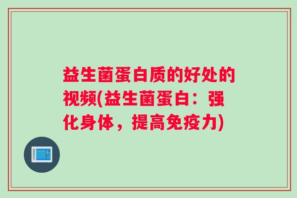 益生菌蛋白质的好处的视频(益生菌蛋白：强化身体，提高免疫力)