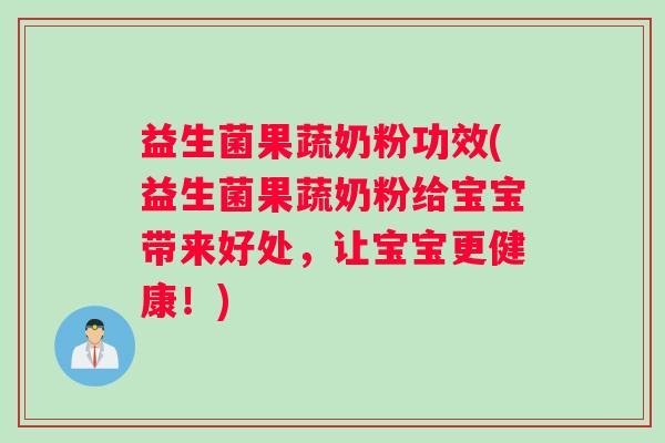 益生菌果蔬奶粉功效(益生菌果蔬奶粉给宝宝带来好处，让宝宝更健康！)