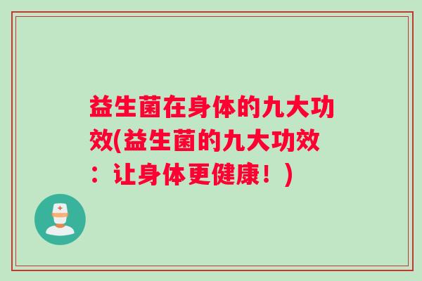 益生菌在身体的九大功效(益生菌的九大功效：让身体更健康！)