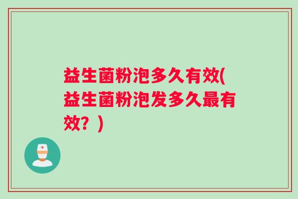 益生菌粉泡多久有效(益生菌粉泡发多久最有效？)