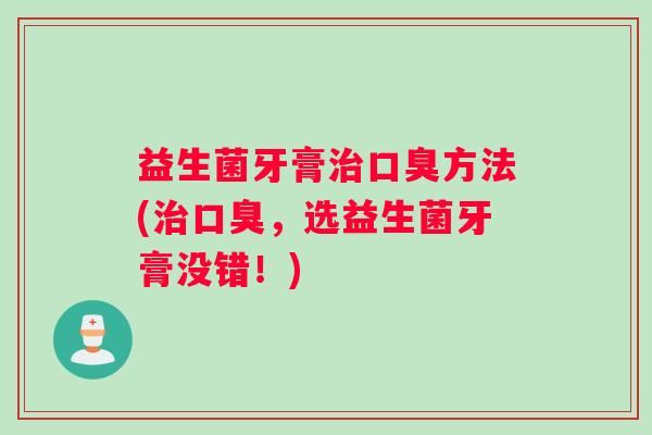 益生菌牙膏治口臭方法(治口臭，选益生菌牙膏没错！)