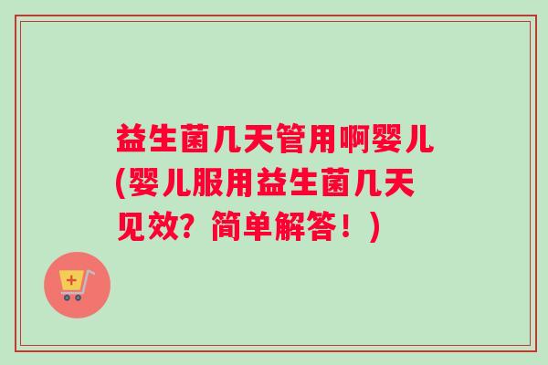 益生菌几天管用啊婴儿(婴儿服用益生菌几天见效？简单解答！)