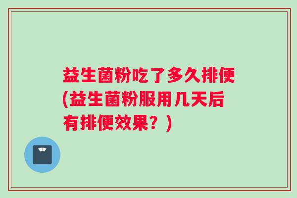 益生菌粉吃了多久排便(益生菌粉服用几天后有排便效果？)