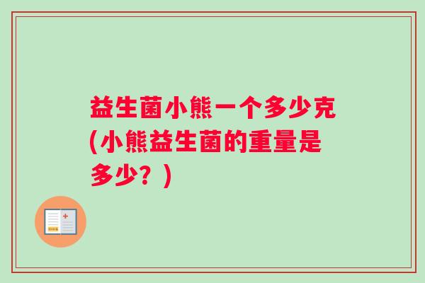 益生菌小熊一个多少克(小熊益生菌的重量是多少？)