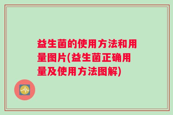 益生菌的使用方法和用量图片(益生菌正确用量及使用方法图解)