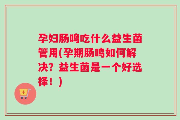 孕妇肠鸣吃什么益生菌管用(孕期肠鸣如何解决？益生菌是一个好选择！)