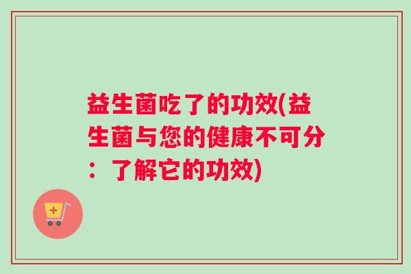 益生菌吃了的功效(益生菌与您的健康不可分：了解它的功效)