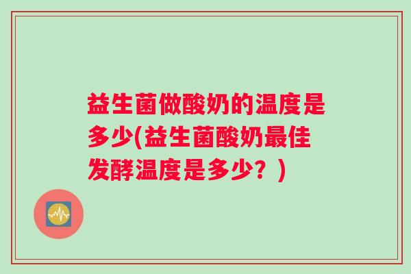 益生菌做酸奶的温度是多少(益生菌酸奶佳发酵温度是多少?) 益生菌做酸奶的温度是多少(益生菌酸奶佳发酵温度是多少?)