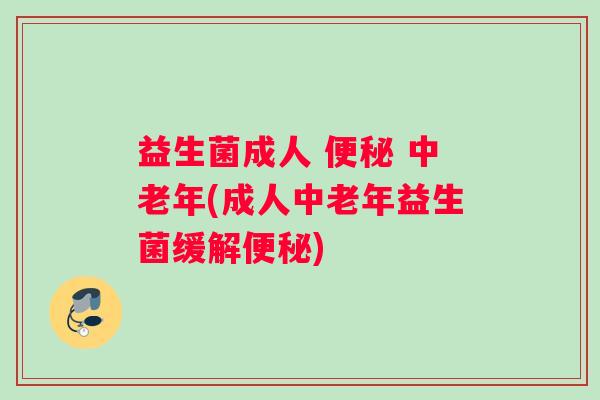 益生菌成人 便秘 中老年(成人中老年益生菌缓解便秘)
