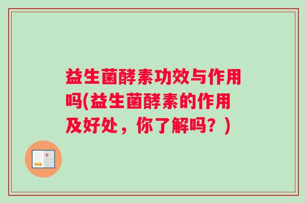 益生菌酵素功效与作用吗(益生菌酵素的作用及好处，你了解吗？)