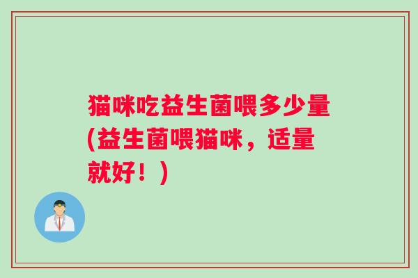 猫咪吃益生菌喂多少量(益生菌喂猫咪，适量就好！)