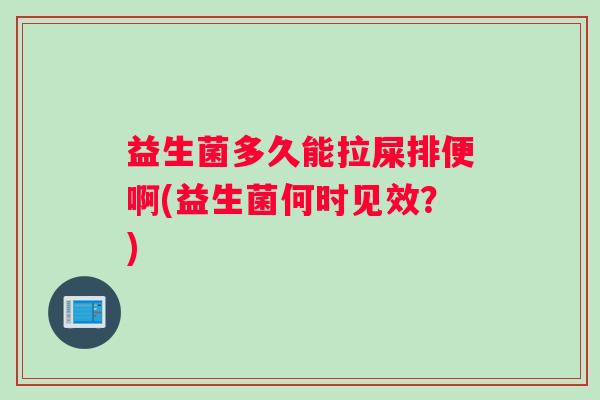 益生菌多久能拉屎排便啊(益生菌何时见效？)