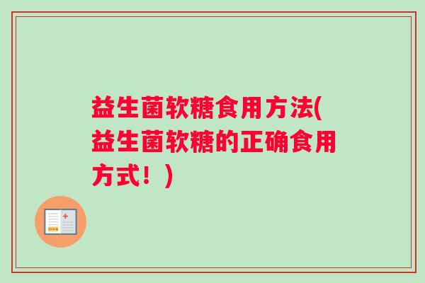 益生菌软糖食用方法(益生菌软糖的正确食用方式！)